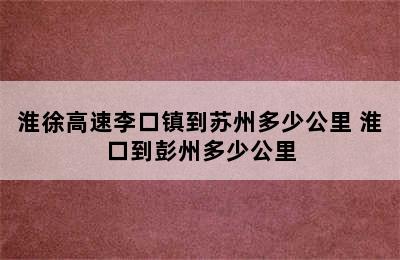 淮徐高速李口镇到苏州多少公里 淮口到彭州多少公里